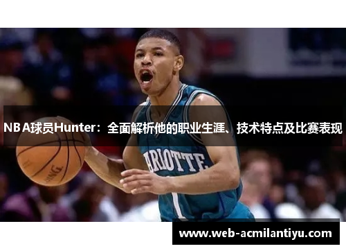 NBA球员Hunter：全面解析他的职业生涯、技术特点及比赛表现