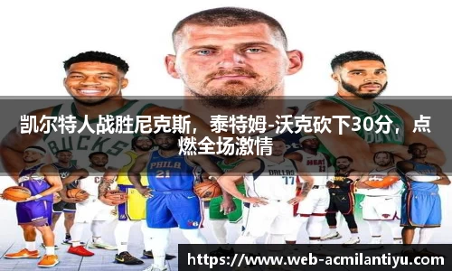 凯尔特人战胜尼克斯，泰特姆-沃克砍下30分，点燃全场激情